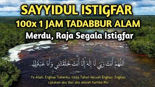 SAYYIDUL ISTIGFAR MERDU 100 KALI 1 JAM NONSTOP TADABBUR ALAM  Raja Segala Istigfar [upl. by Atteirneh]