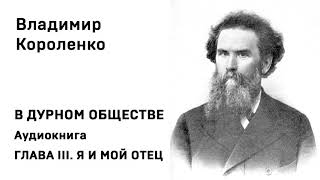 Владимир Короленко В ДУРНОМ ОБЩЕСТВЕ Аудиокнига ГЛАВА III Я И МОЙ ОТЕЦ Слушать Онлайн [upl. by Eltsyrc]