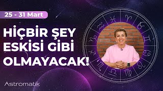 25 Mart haftası I Hiçbir şey eskisi gibi olmayacak I Radikal kararlar almalısın I Astromatik [upl. by Idden]