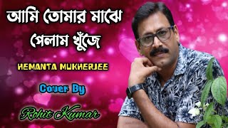 Ami Tomar Majhe Pelam  আমি তোমার মাঝে পেলাম খুঁজে  Hemanta Mukherjee  Cover By Rohit Kumar [upl. by Laverna]