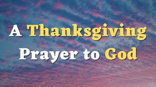 A Thanksgiving Prayer to God  A Gratitude Prayer to Thank God  Lord Thank You for Your Presence [upl. by Ainivad721]