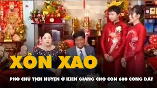 Phó chủ tịch huyện ở Kiên Giang cho con 600 công đất ngay ngày cưới người trong cuộc nói gì [upl. by Gibbie]