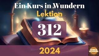 💖 Lektion 312  Ich sehe alle Dinge so wie ich sie haben möchte  Ein Kurs in Wundern [upl. by Pitzer]