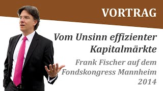 Frank Fischer quotVom Unsinn effizienter Kapitalmärktequot  Vortrag Fondskongress Mannheim 2014 [upl. by Ahsas325]