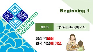 Integrated Korean  Beginning 1  Lesson 5  G53 으러 place에 가요 [upl. by Ertsevlis]