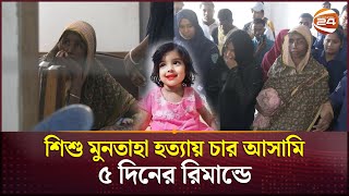 শিশু মুনতাহা হত্যা  গৃহশিক্ষিকাসহ ৪ আসামি ৫ দিনের রিমান্ডে  Sylhet  Muntaha  Channel 24 [upl. by Leahcimnhoj461]