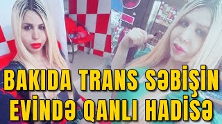 BAKIDA TRANS SƏBİŞİN EVİNDƏ QANLI HADİSƏ CİNSİ AZLIQ ÖLÜMCÜL [upl. by Alyce]