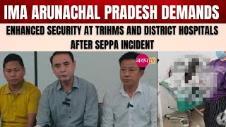 IMA Arunachal Demands Enhanced Security at TRIHMS and District Hospitals After Seppa Incident [upl. by Gerhardt]