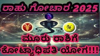 Rahu gochar 2025 ಮೂರು ರಾಶಿಯವರಿಗೆ ಕೋಟ್ಯಧಿಪತಿ ಯೋಗ 🥳 rahu transit 2025 [upl. by Ahsia]