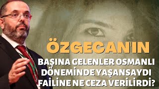 Özgecanın Başına Gelenler Osmanlı Döneminde Yaşansaydı Failine Ne Ceza Verilirdi [upl. by Reh]