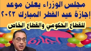 مجلس الوزراء يعلن موعد إجازة عيد الفطر المبارك 2023 للقطاعين العام والخاص [upl. by Gnuhc]