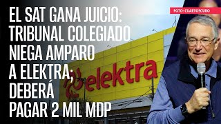 El SAT gana juicio Tribunal Colegiado niega amparo a Elektra deberá pagar 2 mil mdp [upl. by Enalb941]