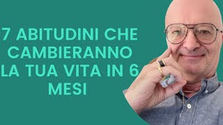 7 ABITUDINI CHE CAMBIERANNO LA TUA VITA IN 6 MESI [upl. by Arhat487]