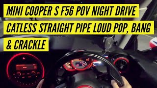 MINI COOPER S F56 POV NIGHT DRIVE CATLESS STRAIGHT PIPE LOUD POP BANG amp CRACKLE [upl. by Eseryt]