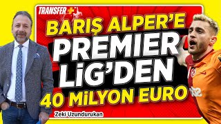 BARIÅ ALPERE PREMIER LÄ°GDEN 40 MÄ°LYON EURO  GALATASARAY  ZEKÄ° UZUNDURUKAN [upl. by Ittap]