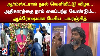 ஆர்ம்ஸ்ட்ராங் நூல் வெளியீட்டு விழா அதிகாரத்தை நாம் கைப்பற்ற வேண்டும் ஆக்ரோஷமாக பேசிய பாரஞ்சித் [upl. by Clementis106]