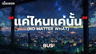 เนื้อเพลง แค่ไหนแค่นั้น NO MATTER WHAT  BUS [upl. by Burk]