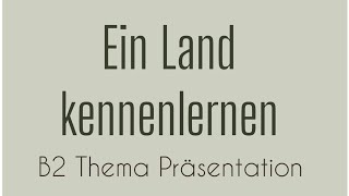 EIN LAND KENNENLERNEN  B2 Thema Präsentation  German Language  Sprechen Teil 1 Goethe [upl. by Aidnahs910]