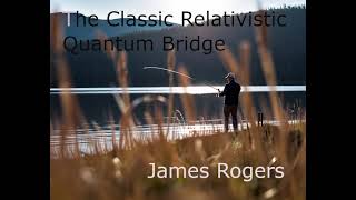 The Classical Relativistic Quantum Bridge by James Rogers [upl. by Kleinstein]