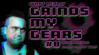 What Grinds My Gears Episode 8 Heterosexual Male Pillow Talk [upl. by Ativet]