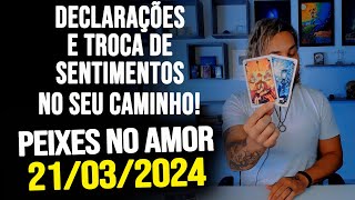 DECLARAÃ‡Ã•ES E TROCA DE SENTIMENTOS NO SEU CAMINHO PEIXES NO AMOR  QUINTA DIA 21032024 â¤ï¸ [upl. by Kcirdek841]