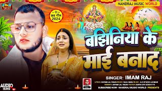 बझिनिया के माई बनाद  Imam Raj  Bajhiniya Ke Mai Banad  New Bhojpuri Chhath Geet 2024 [upl. by Tnafni192]