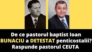 De ce pastorul baptist Ioan BUNACIU a DETESTAT penticostalii Raspunde pastorul CEUTA [upl. by Maryellen]