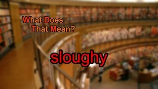 What does sloughy mean [upl. by Sallyann410]