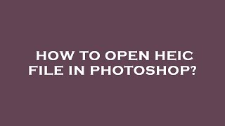 How to open heic file in photoshop [upl. by Triplett]