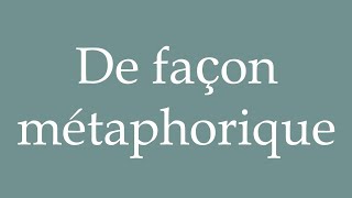 How to Pronounce De façon métaphorique Metaphorically Correctly in French [upl. by Letniuq]