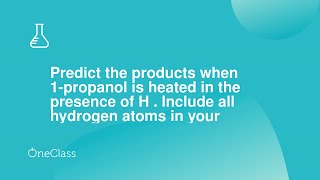 Predict the products when 1propanol is heated in the presence of H Include all hydrogen atoms in [upl. by Sremmus99]