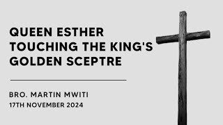 17112024  QUEEN ESTHER TOUCHING THE KINGS GOLDEN SCEPTRE  Bro Martin Mwiti [upl. by Case1]