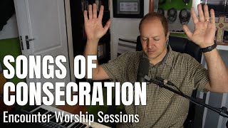 Songs of Consecration  Offering Ourselves to God Encounter Worship Sessions [upl. by Aicat997]