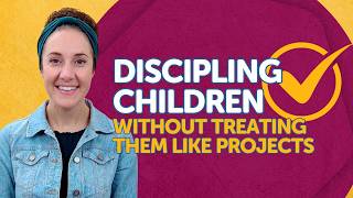 Discipling Children Without Treating Them Like Projects [upl. by Clarkin]