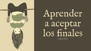 APRENDER A ACEPTAR LOS FINALES  Eckhart Tolle [upl. by Glasgo]