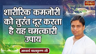 शारीरिक कमजोरी को तुरंत दूर करता है यह चमत्कारी उपाय  Physical Weakness  Acharya Balkrishna Ji [upl. by Everson]