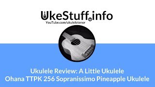 Ukulele Review A Little UkuleleOhana TTPK 256 Sopranissimo Pineapple Ukulele [upl. by Icat]