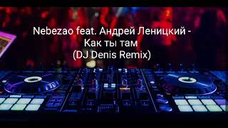 Nebezao feat Андрей Леницкий  Как ты там DJ Denis Remix [upl. by Lamprey586]