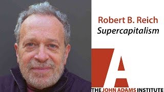 Robert B Reich on Supercapitalism  The John Adams Institute [upl. by Allsun743]