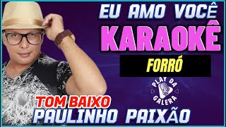 KARAOKÊ  Tom baixo  EU AMO VOCÊ  PAULINHO PAIXÃO  FORRÓ [upl. by Airam]