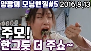 양팡의 모닝엔젤 5부 주모 한그릇 추가요 집앞국밥집가기 20160913 5부 아재들의시선 내장국밥 동네마실 국민주소 [upl. by Bilbe36]