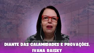 03 Diante das calamidades e provações Ivana Raisky [upl. by Moriah811]