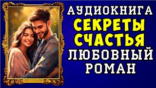 😱 АУДИОКНИГА ЛЮБОВНЫЙ РОМАН СЕКРЕТЫ СЧАСТЬЯ 😱 ПОЛНАЯ ВЕРСИЯ 😱 НОВИНКА 2023 😱 [upl. by Thurlough970]