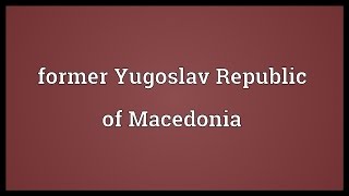 Former Yugoslav Republic of Macedonia Meaning [upl. by Avan]