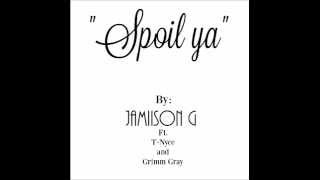 Spoil ya by Jamiison G Ft TNyce and Grimm Gray [upl. by Ennaeerb695]