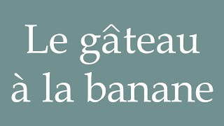 How to Pronounce Le gâteau à la banane Banana cake Correctly in French [upl. by Ytsirk714]