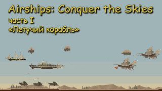 Airships  Conquer the Skies часть 1 quotЛетучий корабльquot [upl. by Dionysus]