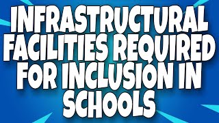 INFRASTRUCTURAL FACILITIES REQUIRED FOR INCLUSION IN SCHOOLS  SHORT NOTES  B ED  H P U [upl. by Onitselec]