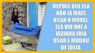 Depois que ela não ia usar o móvel Ela viu que a vizinha iria usar e mudou de ideia [upl. by Dacey]