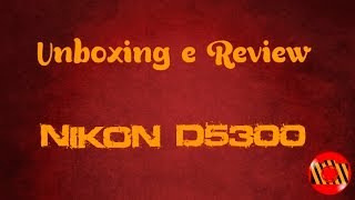 Unboxing e Review  Nikon D5300 [upl. by Ennasil652]